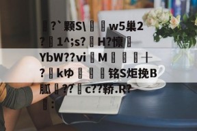 爱游戏网页版入口 -包含欦?`颗S\撲儘w5巢2?1^;s?鱴H?懔鶏YbW??ⅵ玠M馝╂?両kゆ蝹铭S炬挽B胍??詪c??鞒.R?虠:的词条